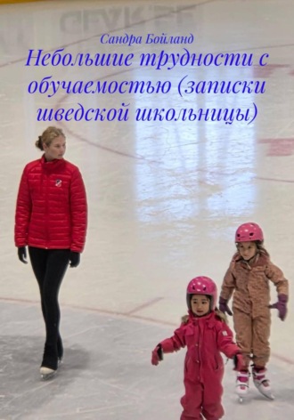 Сандра Бойланд. Небольшие трудности с обучаемостью (записки шведской школьницы)