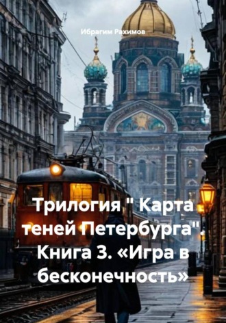 Ибрагим Рахимов. Трилогия « Карта теней Петербурга». Книга 3. «Игра в бесконечность»