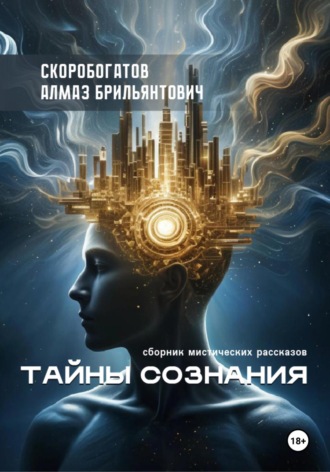 Алмаз Брильянтович Скоробогатов. Тайны сознания. Сборник мистических рассказов