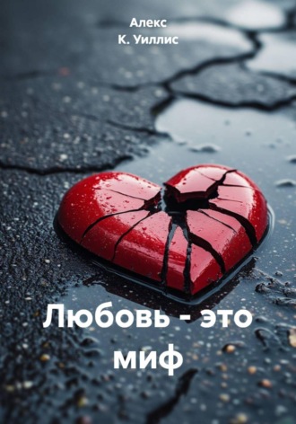 Алекс К. Уиллис. Любовь – это миф