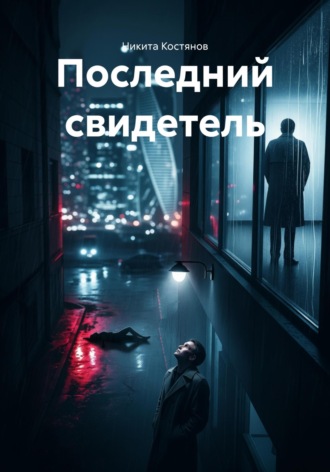 Никита Александрович Костянов. Последний свидетель