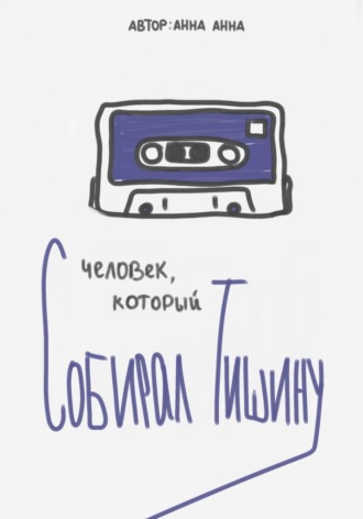 Анна Анна. Человек, который собирал тишину