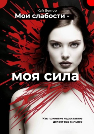 Кай Вектор. Мои слабости – моя сила. Быть уязвимым – это круто. Как принятие недостатков делает нас сильнее