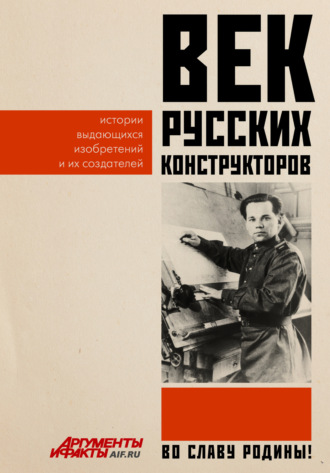. Век русских конструкторов. Истории выдающихся изобретений и их создателей