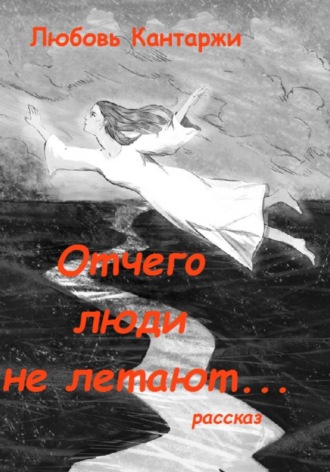 Любовь Николаевна Кантаржи. ОТЧЕГО ЛЮДИ НЕ ЛЕТАЮТ...