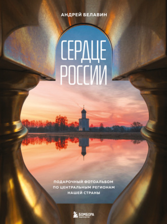 Андрей Белавин. Сердце России. Подарочный фотоальбом по центральным регионам нашей страны