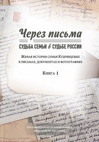 . Через письма. Судьба семьи в судьбе России. Живая история семьи Кудрявцевых в письмах, документах и фотографиях. Книга 1