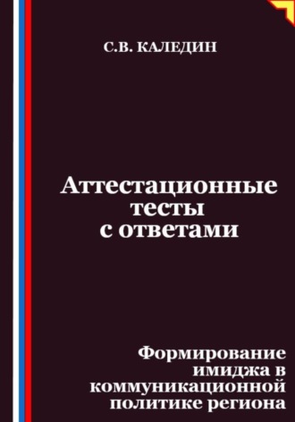 Сергей Каледин. Аттестационные тесты с ответами. Формирование имиджа в коммуникационной политике региона
