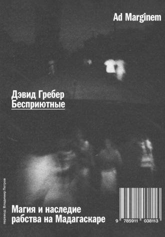 Дэвид Гребер. Бесприютные. Магия и наследие рабства на Мадагаскаре