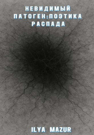 Ilya Mazur. Невидимый Патоген: Поэтика Распада