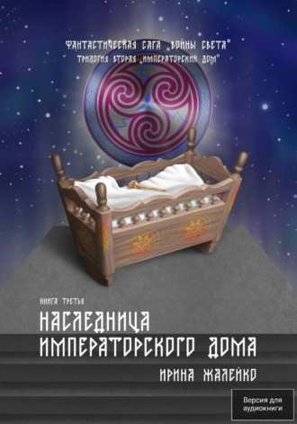 . Наследница Императорского дома. Книга третья. Трилогия вторая «Императорский дом» Фантастическая сага «Воины Света».
