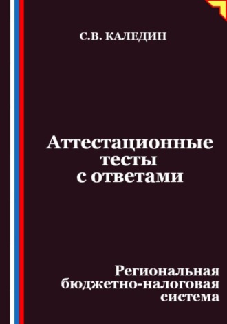 Сергей Каледин. Аттестационные тесты с ответами. Региональная бюджетно-налоговая система