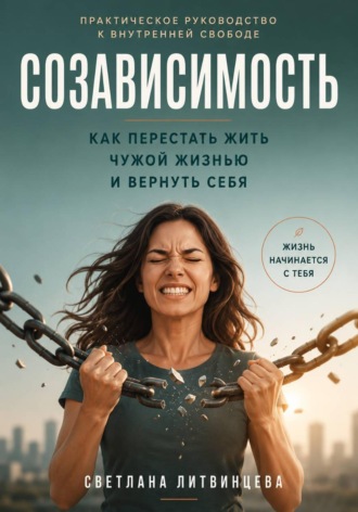 Светлана Литвинцева. Созависимость. Как перестать жить чужой жизнью и вернуть себя