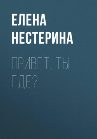 Елена Нестерина. Привет, ты где?