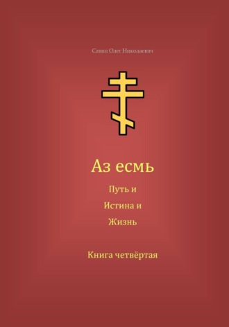 Олег Николаевич Савин. Аз есмь Путь, и Истина, и Жизнь. Книга четвёртая