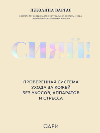 Джоанна Варгас. Сияй! Проверенная система ухода за кожей без уколов, аппаратов и стресса