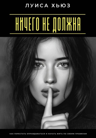 . Ничего не должна. Как перестать оправдываться и начать жить по своим правилам