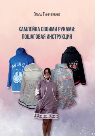 Ольга Тынечейвина. Камлейка своими руками: Пошаговая инструкция