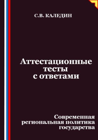 Сергей Каледин. Аттестационные тесты с ответами. Современная региональная политика государства