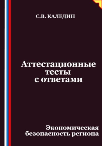 Сергей Каледин. Аттестационные тесты с ответами. Экономическая безопасность региона