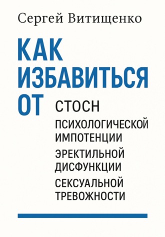 Сергей Петрович Витищенко. Как избавиться от СТОСН, Психологической импотенции, Эректильной дисфункции, Сексуальной тревожности