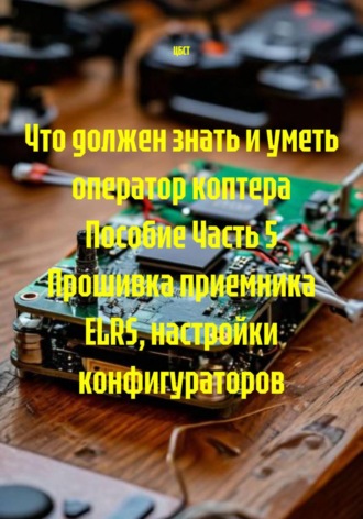 ЦБСТ. Что должен знать и уметь оператор коптера Пособие Часть 5 Прошивка приемника ELRS, настройки конфигураторов