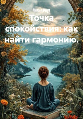 Лилия Роуз. Точка спокойствия: как найти гармонию