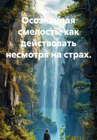 Лилия Роуз. Осознанная смелость: как действовать несмотря на страх