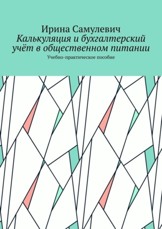 Ирина Самулевич. Калькуляция и бухгалтерский учёт в общественном питании. Учебно-практическое пособие