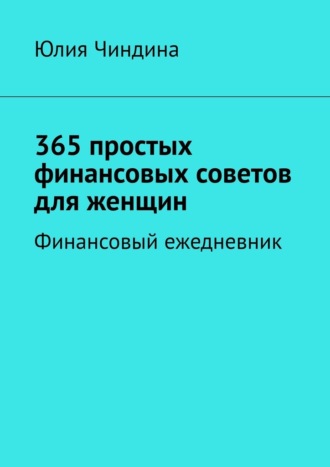 Юлия Чиндина. 365 простых финансовых советов для женщин. Финансовый ежедневник