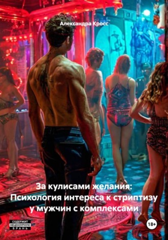 Александра Кросс. За кулисами желания: Психология интереса к стриптизу у мужчин с комплексами