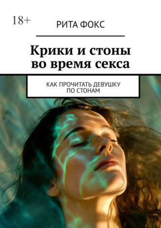 Рита Фокс. Крики и стоны во время секса. Как прочитать девушку по стонам