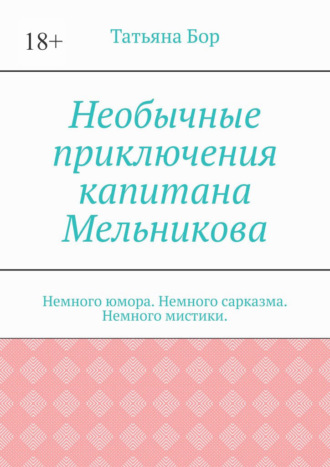 Татьяна Бор. Необычные приключения капитана Мельникова. Немного юмора. Немного сарказма. Немного мистики.