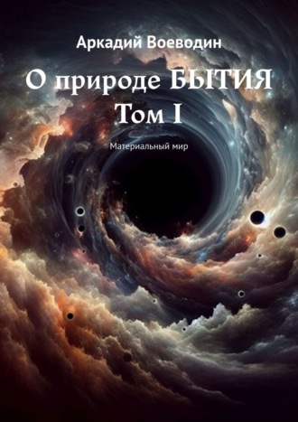 Аркадий Петрович Воеводин. О природе бытия. Том I. Материальный мир
