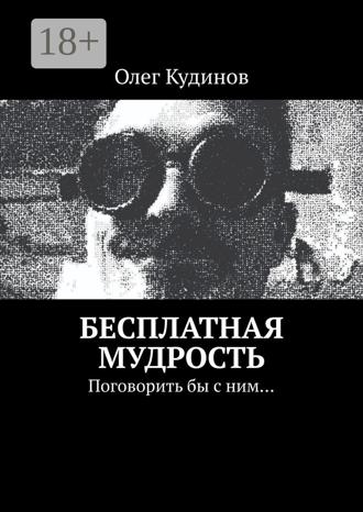 Олег Кудинов. Бесплатная мудрость. Поговорить бы с ним…