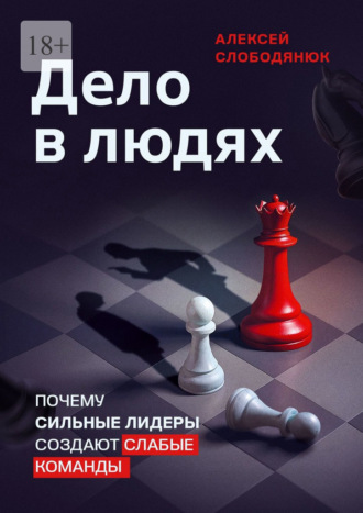 Алексей Викторович Слободянюк. Дело в людях. Почему сильные лидеры создают слабые команды