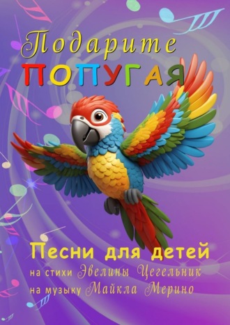 Эвелина Цегельник. Подарите попугая. Песни для детей