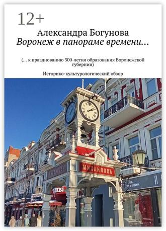 Александра Богунова. Воронеж в панораме времени… (… к празднованию 300-летия образования Воронежской губернии). Историко-культурологический обзор
