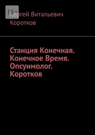 Сергей Витальевич Коротков. Станция Конечная. Конечное Время. Опсуимолог. Коротков.