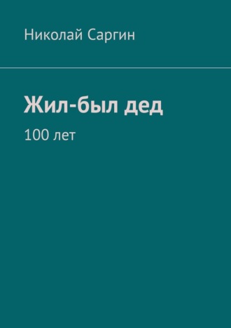 Николай Саргин. Жил-был дед. 100 лет