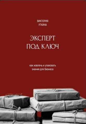 Виктория Уткина. Эксперт под ключ: как извлечь и упаковать знания для бизнеса