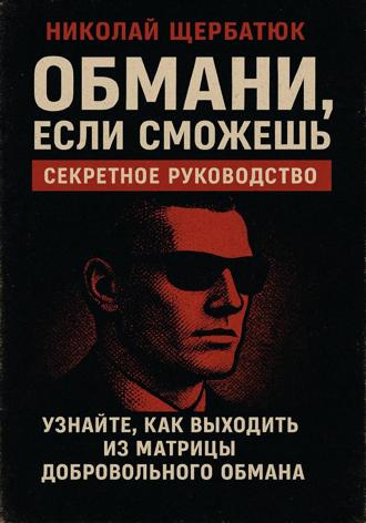 Николай Щербатюк. Обмани, Если Сможешь : Узнайте, как выходить из матрицы добровольного обмана