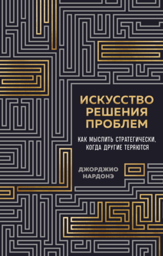 Джорджио Нардонэ. Искусство решения проблем. Как мыслить стратегически, когда другие теряются