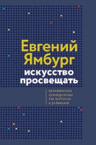 Евгений Ямбург. Искусство просвещать. Практическая культурология для педагогов и родителей