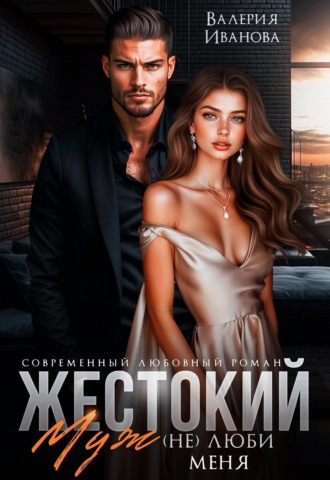 Валерия Иванова. Жестокий муж. (Не)люби меня