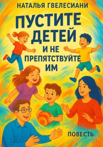Наталья Гвелесиани. Пустите детей и не препятствуйте им