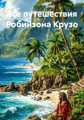 Александр Балод. Все путешествия Робинзона Крузо
