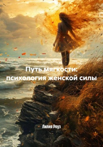 Лилия Роуз. Путь мягкости: психология женской силы