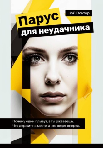 Кай Вектор. Парус для неудачника. Почему одни плывут, а ты ржавеешь. Что держит на месте, а что ведет вперед
