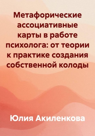 Юлия Сергеевна Акиленкова. Метафорические ассоциативные карты в работе психолога: от теории к практике создания собственной колоды
